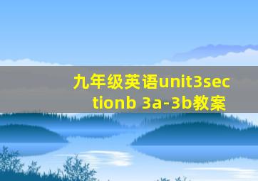 九年级英语unit3sectionb 3a-3b教案